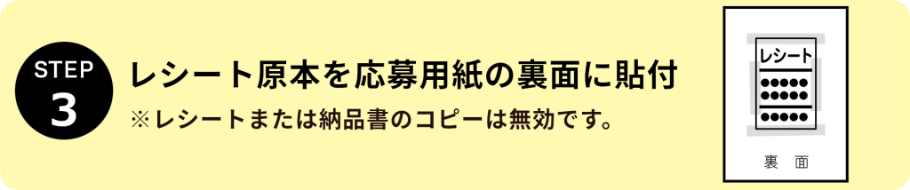 STEP3:レシート原本を応募用紙の裏面に貼付　※レシートまたは納品書のコピーは無効です。